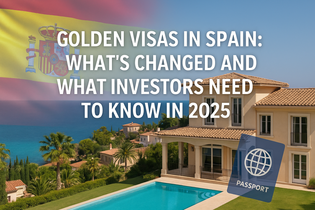 Golden Visas in Spain: What’s Changed and What Investors Need to Know in 2025